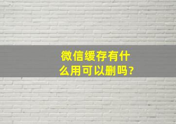 微信缓存有什么用,可以删吗?