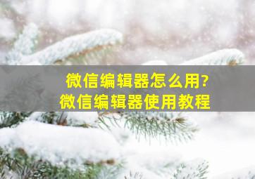 微信编辑器怎么用?微信编辑器使用教程