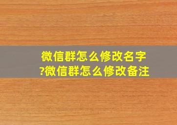 微信群怎么修改名字?微信群怎么修改备注