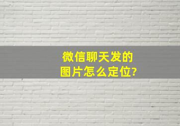 微信聊天发的图片怎么定位?