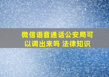 微信语音通话公安局可以调出来吗 法律知识