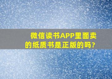 微信读书APP里面卖的纸质书是正版的吗?