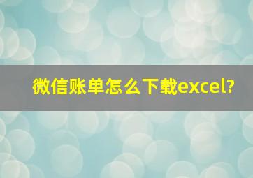 微信账单怎么下载excel?