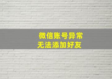 微信账号异常无法添加好友 