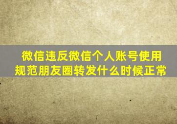 微信违反《微信个人账号使用规范》朋友圈转发什么时候正常