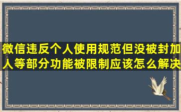 微信违反个人使用规范但没被封,加人等部分功能被限制应该怎么解决...