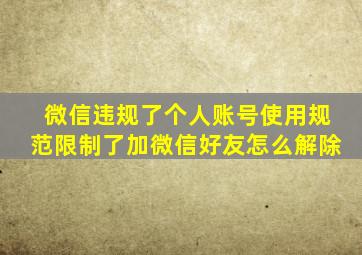 微信违规了个人账号使用规范限制了加微信好友怎么解除