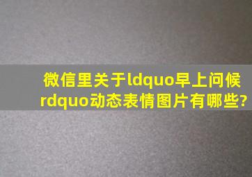 微信里关于“早上问候”动态表情图片有哪些?