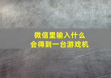 微信里输入什么会得到一台游戏机