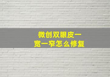 微创双眼皮一宽一窄怎么修复