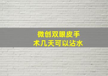 微创双眼皮手术几天可以沾水