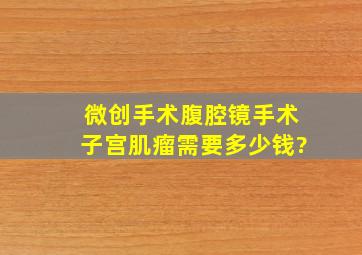 微创手术腹腔镜手术子宫肌瘤需要多少钱?