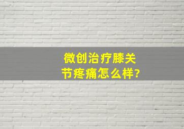 微创治疗膝关节疼痛怎么样?