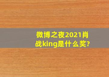 微博之夜2021肖战king是什么奖?