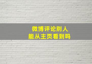 微博评论别人能从主页看到吗