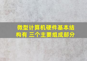 微型计算机硬件基本结构有( )三个主要组成部分。