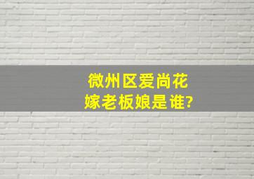 微州区爱尚花嫁老板娘是谁?