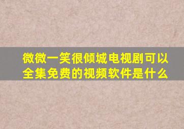 微微一笑很倾城电视剧可以全集免费的视频软件是什么