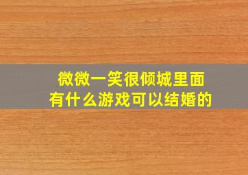 微微一笑很倾城里面有什么游戏可以结婚的