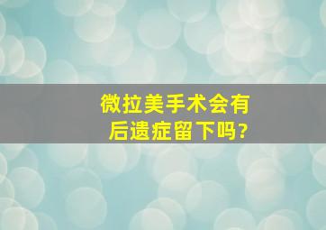 微拉美手术会有后遗症留下吗?