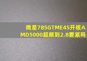 微星785GTME45开核AMD5000超频到2.8要紧吗(
