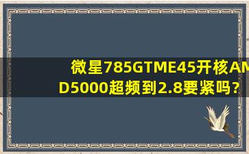 微星785GTME45开核AMD5000超频到2.8要紧吗?
