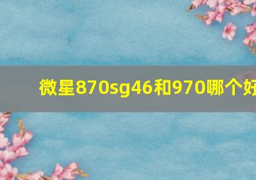 微星870sg46和970哪个好