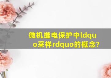 微机继电保护中“采样”的概念?