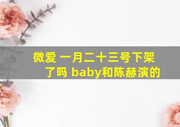 微爱 一月二十三号下架了吗 baby和陈赫演的