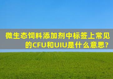 微生态饲料添加剂中标签上常见的CFU和U(IU)是什么意思?