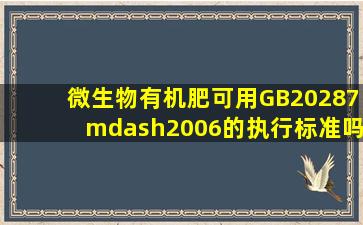 微生物有机肥可用GB20287—2006的执行标准吗(