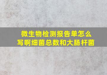 微生物检测报告单怎么写啊(细菌总数和大肠杆菌)