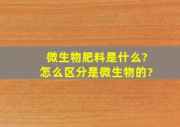 微生物肥料是什么?怎么区分是微生物的?