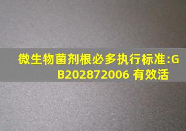 微生物菌剂根必多执行标准:GB202872006 有效活 