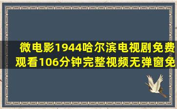 微电影《1944哈尔滨电视剧免费观看》106分钟完整视频无弹窗免费...