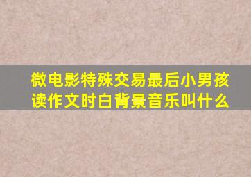 微电影《特殊交易》最后小男孩读作文时白背景音乐叫什么