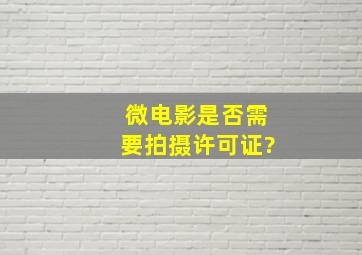 微电影是否需要拍摄许可证?