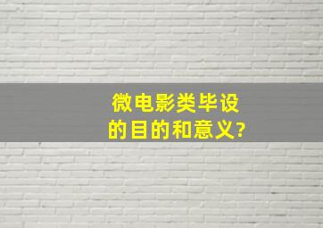 微电影类毕设的目的和意义?