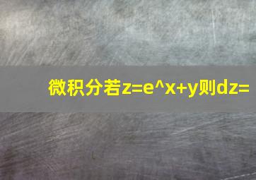 微积分。。。若z=e^(x+y),则dz=()