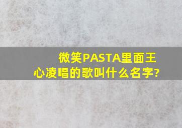 微笑PASTA里面王心凌唱的歌叫什么名字?