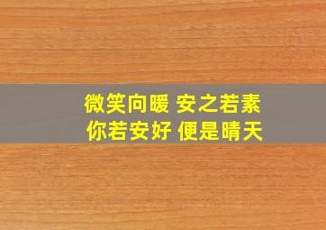 微笑向暖 安之若素 你若安好 便是晴天