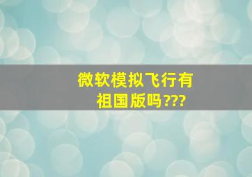 微软模拟飞行有祖国版吗???