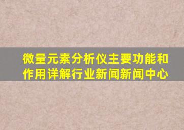 微量元素分析仪主要功能和作用详解行业新闻新闻中心