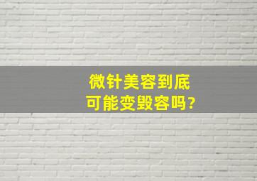 微针美容到底可能变毁容吗?