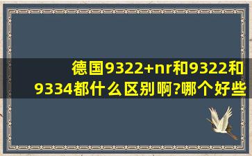 德国9322+nr和9322和9334都什么区别啊?哪个好些