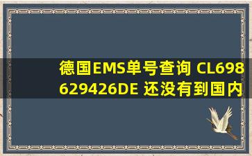 德国EMS单号查询 CL698629426DE 还没有到国内谁能帮我查下包裹...