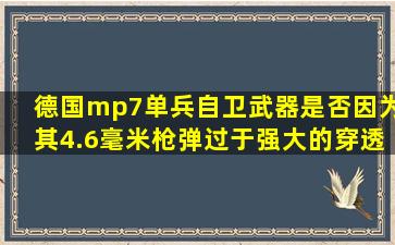 德国mp7单兵自卫武器是否因为其4.6毫米枪弹过于强大的穿透力而...