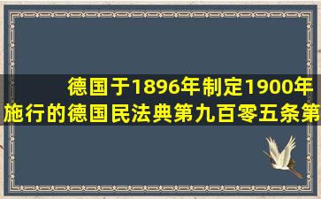 德国于1896年制定、1900年施行的《德国民法典》第九百零五条第一...