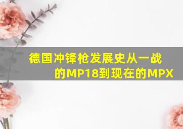 德国冲锋枪发展史,从一战的MP18到现在的MPX