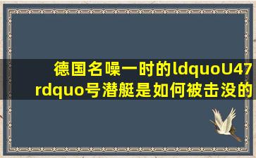 德国名噪一时的“U47”号潜艇是如何被击没的?